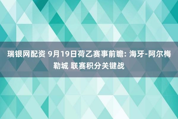 瑞银网配资 9月19日荷乙赛事前瞻: 海牙-阿尔梅勒城 联赛积分关键战