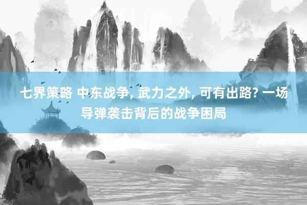 七界策略 中东战争, 武力之外, 可有出路? 一场导弹袭击背后的战争困局