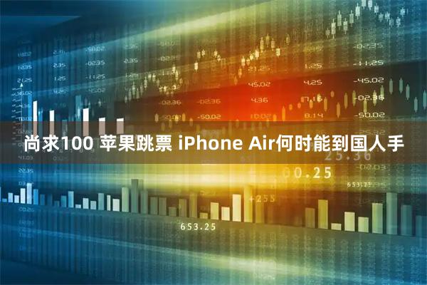 尚求100 苹果跳票 iPhone Air何时能到国人手