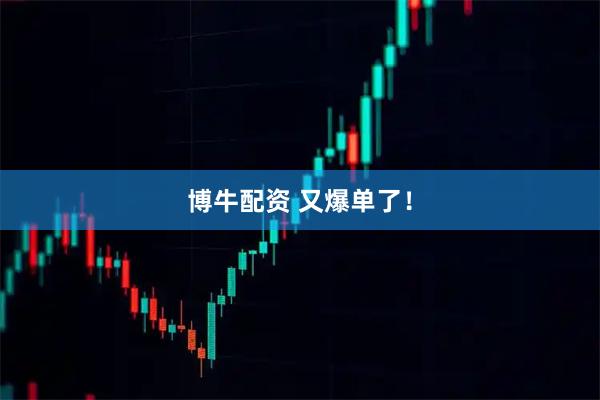 博牛配资 又爆单了！