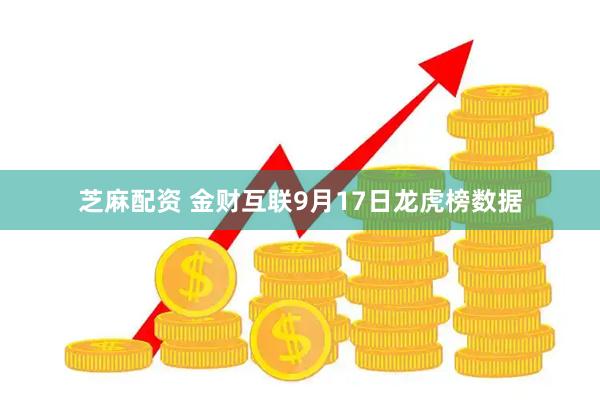 芝麻配资 金财互联9月17日龙虎榜数据
