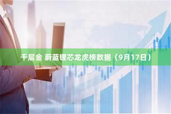 千层金 蔚蓝锂芯龙虎榜数据（9月17日）