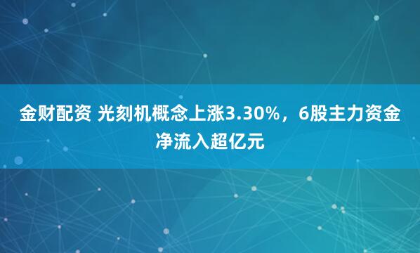 金财配资 光刻机概念上涨3.30%，6股主力资金净流入超亿元