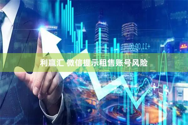 利赢汇 微信提示租售账号风险