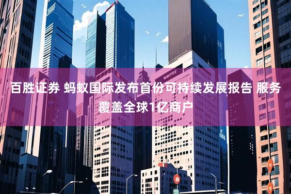 百胜证券 蚂蚁国际发布首份可持续发展报告 服务覆盖全球1亿商户