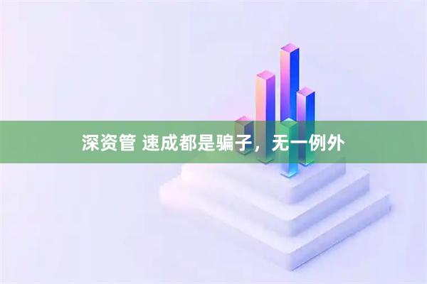 深资管 速成都是骗子，无一例外