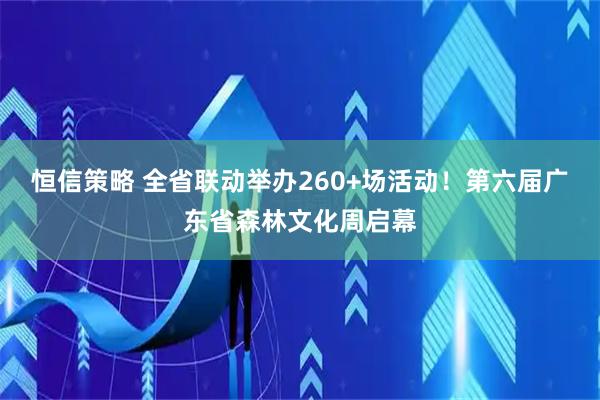 恒信策略 全省联动举办260+场活动！第六届广东省森林文化周启幕