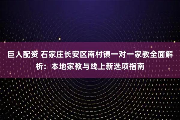 巨人配资 石家庄长安区南村镇一对一家教全面解析：本地家教与线上新选项指南
