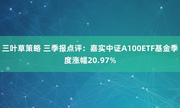三叶草策略 三季报点评：嘉实中证A100ETF基金季度涨幅20.97%