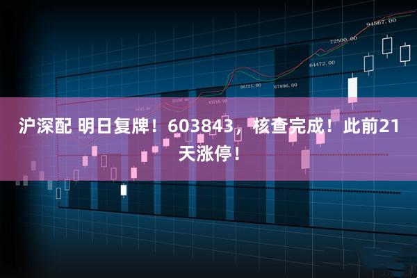 沪深配 明日复牌！603843，核查完成！此前21天涨停！