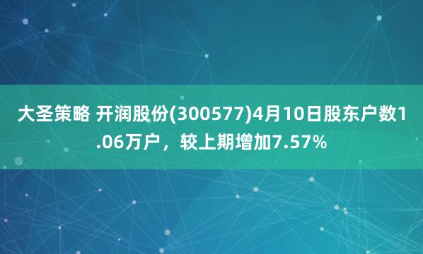 大圣策略 开润股份(300577)4月10日股东户数1.06万户，较上期增加7.57%