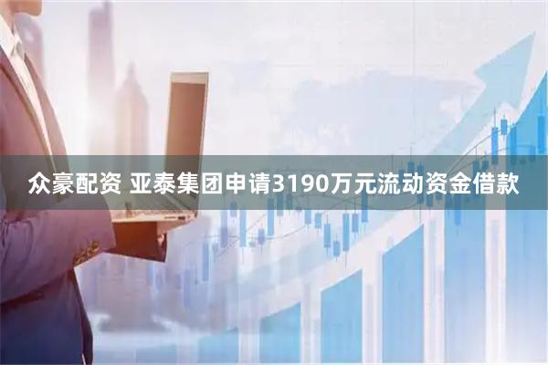 众豪配资 亚泰集团申请3190万元流动资金借款