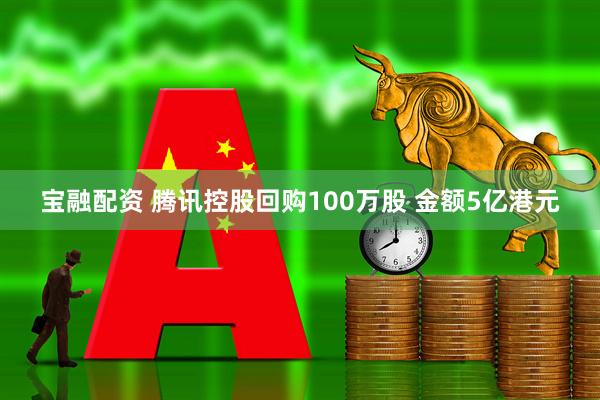 宝融配资 腾讯控股回购100万股 金额5亿港元