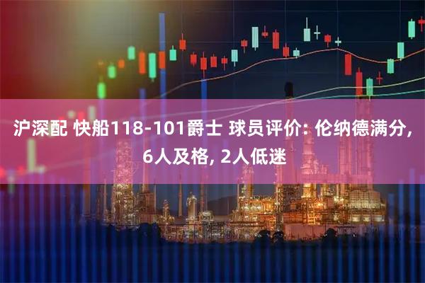 沪深配 快船118-101爵士 球员评价: 伦纳德满分, 6人及格, 2人低迷