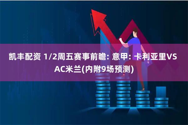 凯丰配资 1/2周五赛事前瞻: 意甲: 卡利亚里VS AC米兰(内附9场预测)