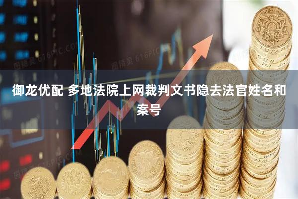 御龙优配 多地法院上网裁判文书隐去法官姓名和案号