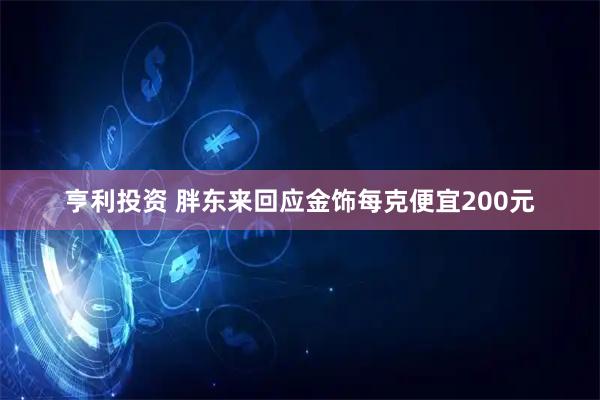 亨利投资 胖东来回应金饰每克便宜200元