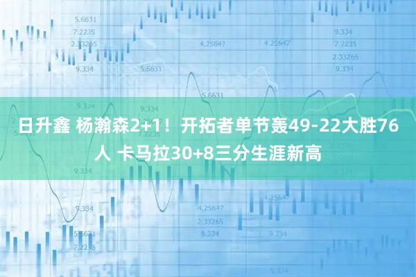 日升鑫 杨瀚森2+1！开拓者单节轰49-22大胜76人 卡马拉30+8三分生涯新高