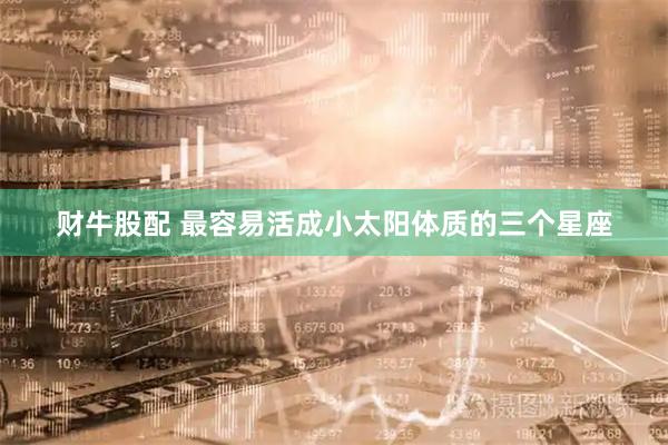 财牛股配 最容易活成小太阳体质的三个星座