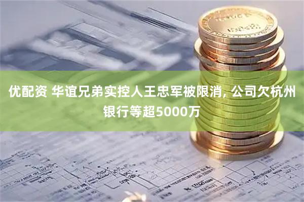 优配资 华谊兄弟实控人王忠军被限消, 公司欠杭州银行等超5000万
