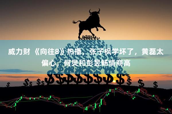 威力财 《向往8》热播，张子枫学坏了，黄磊太偏心，何炅和彭昱畅情商高