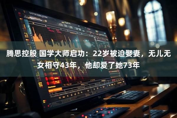 腾思控股 国学大师启功：22岁被迫娶妻，无儿无女相守43年，他却爱了她73年