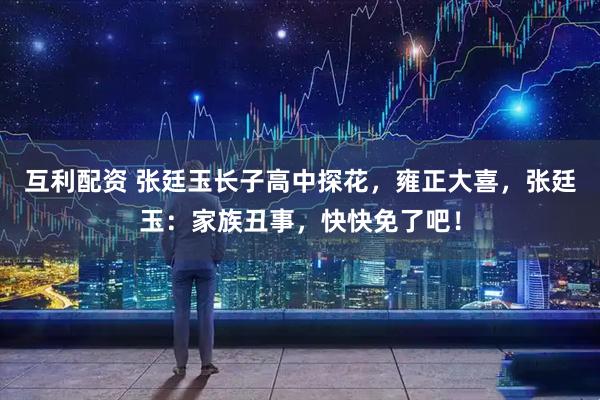 互利配资 张廷玉长子高中探花，雍正大喜，张廷玉：家族丑事，快快免了吧！