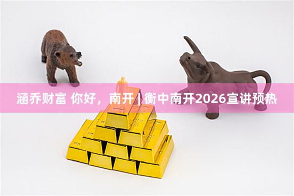 涵乔财富 你好，南开 | 衡中南开2026宣讲预热