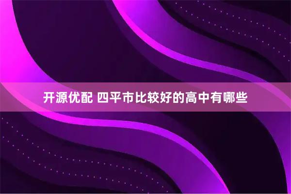 开源优配 四平市比较好的高中有哪些